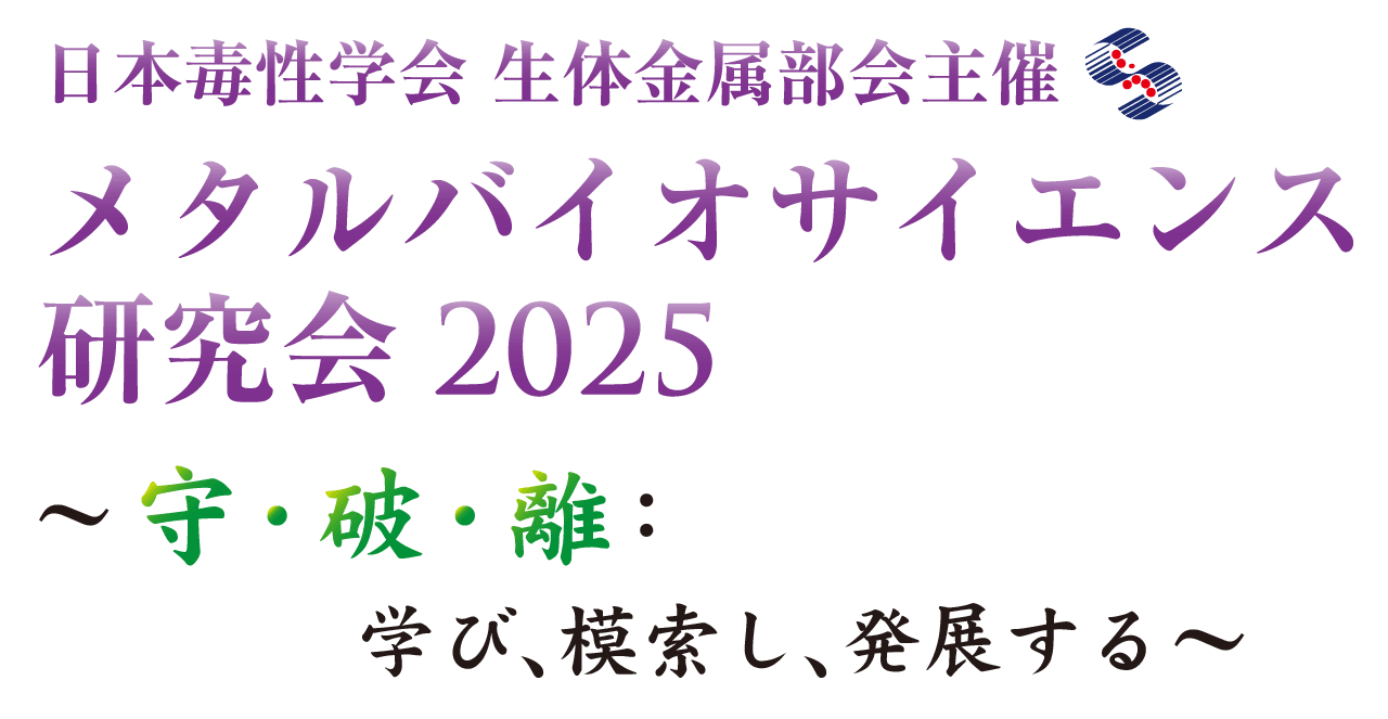 日本毒性学会 生体金属部会主催 メタルバイオサイエンス研究会2025 ～守・破・離：
学び、模索し、発展する～